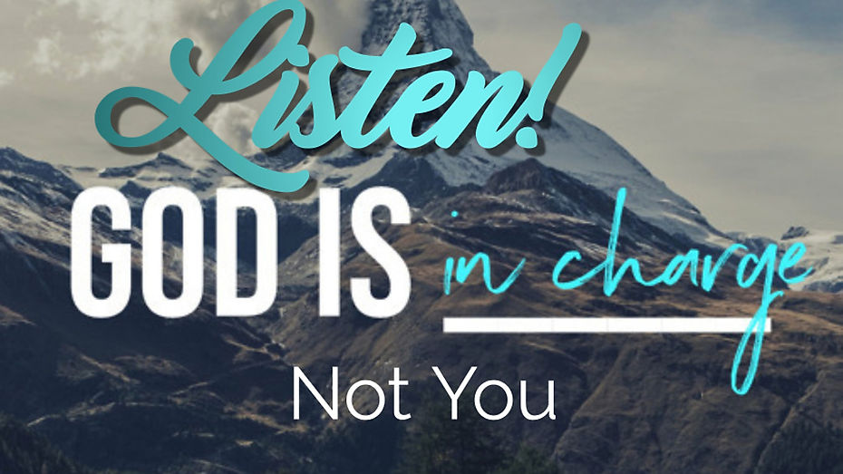 Listen!  God Is In-charge, Not You
